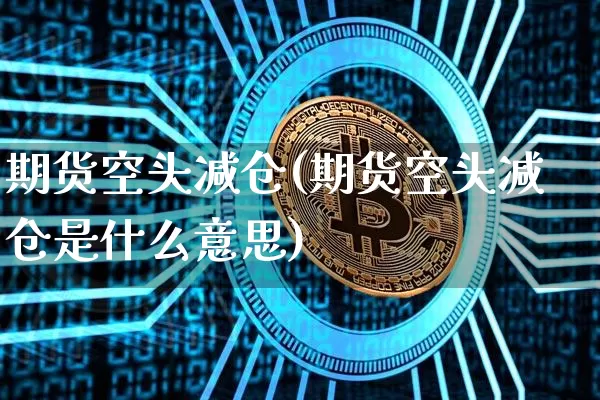 期货空头减仓(期货空头减仓是什么意思)_https://www.hbxfywj.com_基金知识_第1张