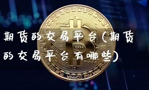 期货的交易平台(期货的交易平台有哪些)_https://www.hbxfywj.com_证券知识_第1张