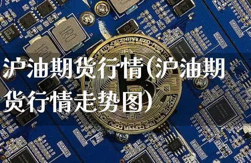 沪油期货行情(沪油期货行情走势图)_https://www.hbxfywj.com_股票知识_第1张