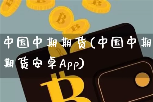 中国中期期货(中国中期期货安卓App)_https://www.hbxfywj.com_股票知识_第1张