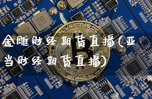 金雕财经期货直播(亚当财经期货直播)_https://www.hbxfywj.com_期货知识_第1张