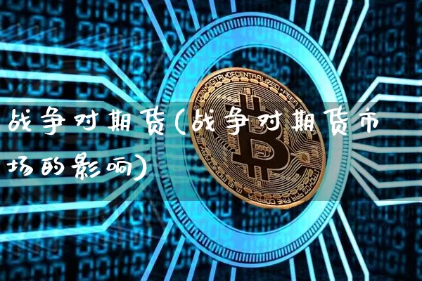 战争对期货(战争对期货市场的影响)_https://www.hbxfywj.com_基金知识_第1张