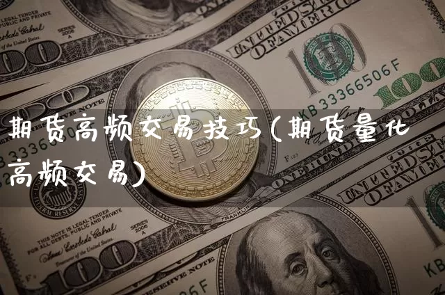 期货高频交易技巧(期货量化高频交易)_https://www.hbxfywj.com_证券知识_第1张