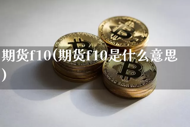 期货f10(期货f10是什么意思)_https://www.hbxfywj.com_证券知识_第1张