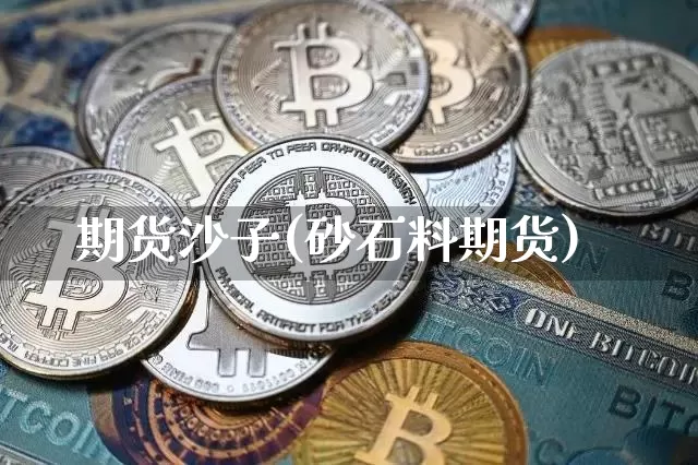 期货沙子(砂石料期货)_https://www.hbxfywj.com_期货知识_第1张