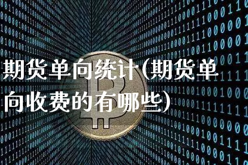 期货单向统计(期货单向收费的有哪些)_https://www.hbxfywj.com_基金知识_第1张