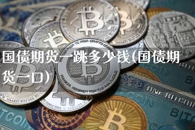 国债期货一跳多少钱(国债期货一口)_https://www.hbxfywj.com_基金知识_第1张