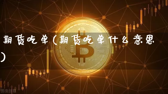 期货吃单(期货吃单什么意思)_https://www.hbxfywj.com_股票知识_第1张