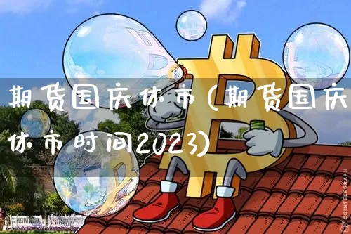期货国庆休市(期货国庆休市时间2023)_https://www.hbxfywj.com_证券知识_第1张
