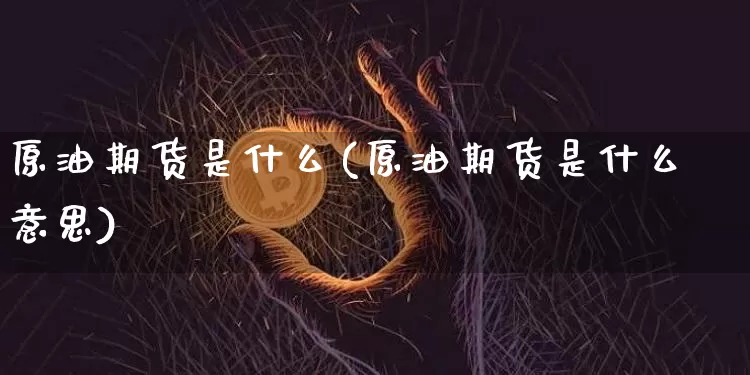 原油期货是什么(原油期货是什么意思)_https://www.hbxfywj.com_基金知识_第1张