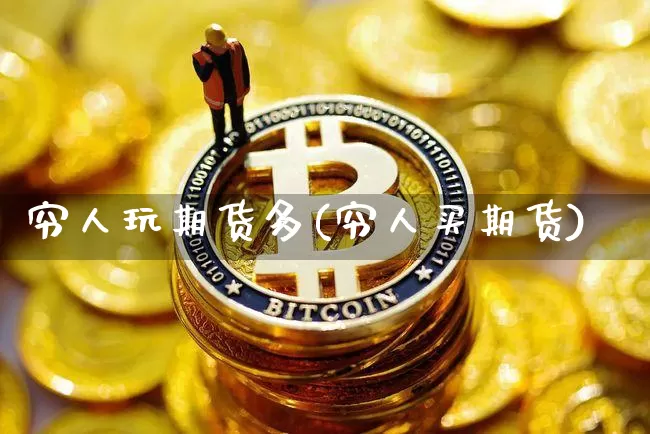 穷人玩期货多(穷人买期货)_https://www.hbxfywj.com_证券知识_第1张