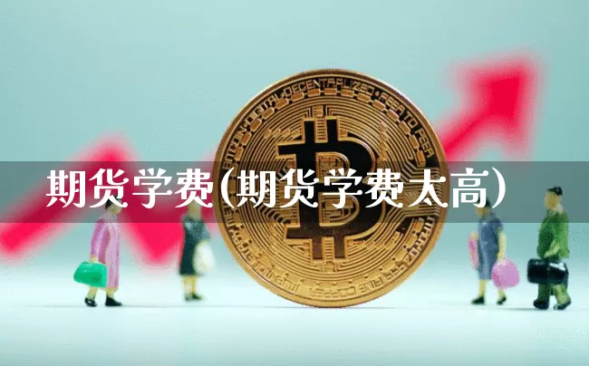 期货学费(期货学费太高)_https://www.hbxfywj.com_证券知识_第1张
