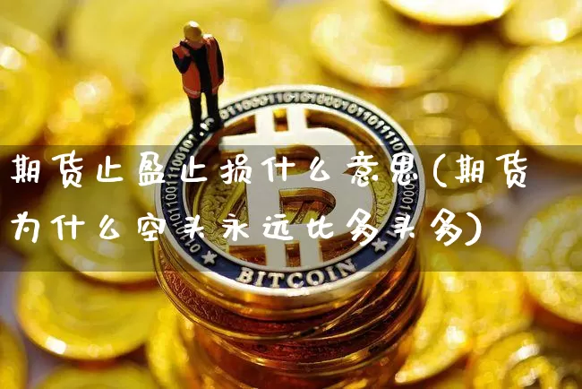 期货止盈止损什么意思(期货为什么空头永远比多头多)_https://www.hbxfywj.com_证券知识_第1张