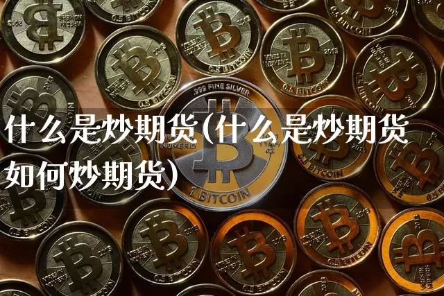 什么是炒期货(什么是炒期货如何炒期货)_https://www.hbxfywj.com_证券知识_第1张