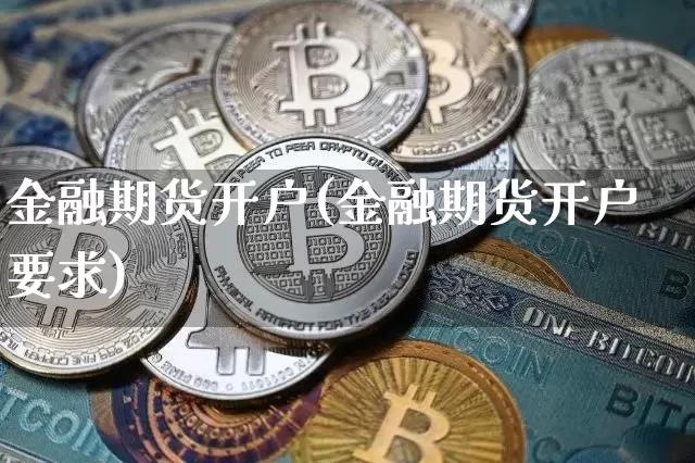金融期货开户(金融期货开户要求)_https://www.hbxfywj.com_证券知识_第1张