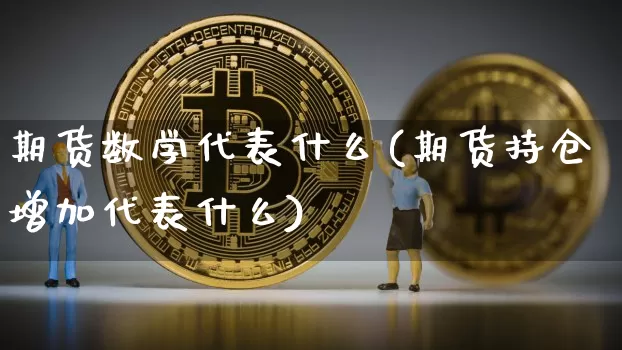 期货数学代表什么(期货持仓增加代表什么)_https://www.hbxfywj.com_基金知识_第1张