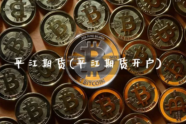 平江期货(平江期货开户)_https://www.hbxfywj.com_期货知识_第1张