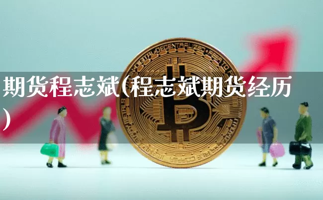 期货程志斌(程志斌期货经历)_https://www.hbxfywj.com_股票知识_第1张