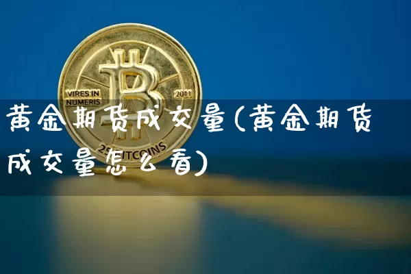 黄金期货成交量(黄金期货成交量怎么看)_https://www.hbxfywj.com_基金知识_第1张