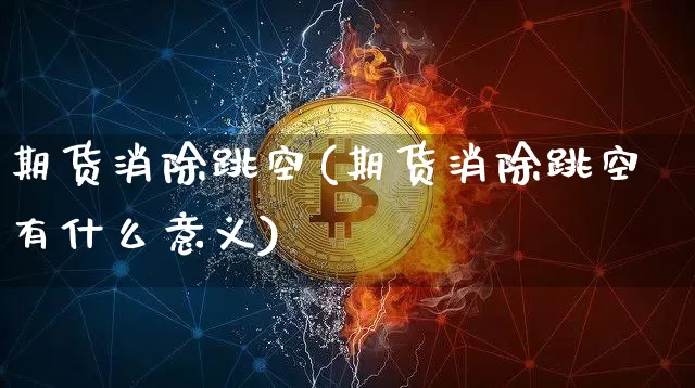 期货消除跳空(期货消除跳空有什么意义)_https://www.hbxfywj.com_期货知识_第1张