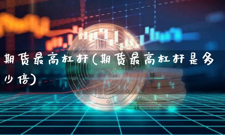 期货最高杠杆(期货最高杠杆是多少倍)_https://www.hbxfywj.com_基金知识_第1张