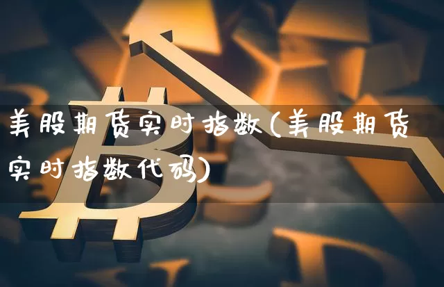 美股期货实时指数(美股期货实时指数代码)_https://www.hbxfywj.com_证券知识_第1张