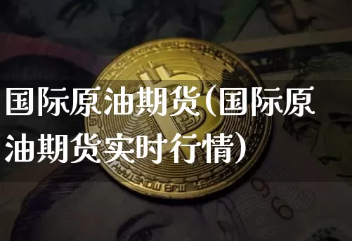 国际原油期货(国际原油期货实时行情)_https://www.hbxfywj.com_期货知识_第1张