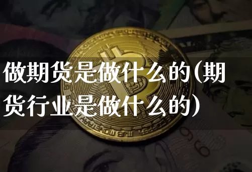 做期货是做什么的(期货行业是做什么的)_https://www.hbxfywj.com_基金知识_第1张