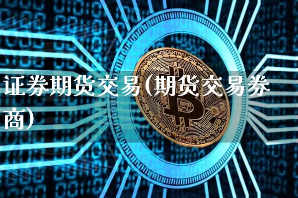 证券期货交易(期货交易券商)_https://www.hbxfywj.com_期货知识_第1张