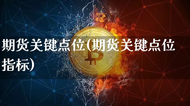 期货关键点位(期货关键点位指标)_https://www.hbxfywj.com_基金知识_第1张