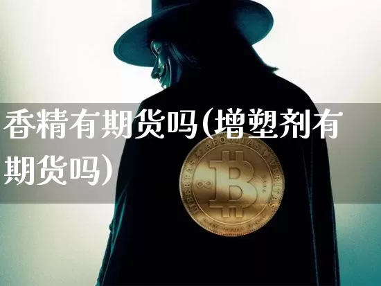 香精有期货吗(增塑剂有期货吗)_https://www.hbxfywj.com_股票知识_第1张