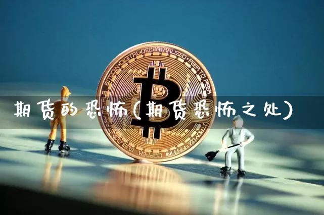 期货的恐怖(期货恐怖之处)_https://www.hbxfywj.com_基金知识_第1张