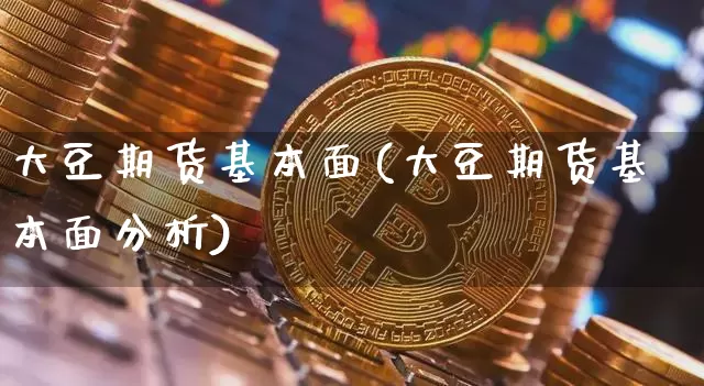 大豆期货基本面(大豆期货基本面分析)_https://www.hbxfywj.com_证券知识_第1张