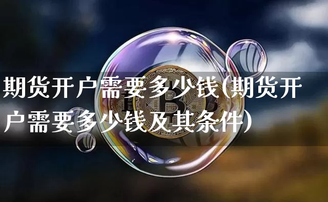 期货开户需要多少钱(期货开户需要多少钱及其条件)_https://www.hbxfywj.com_期货知识_第1张