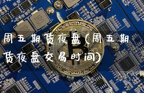周五期货夜盘(周五期货夜盘交易时间)_https://www.hbxfywj.com_期货知识_第1张
