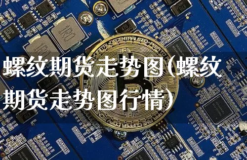螺纹期货走势图(螺纹期货走势图行情)_https://www.hbxfywj.com_基金知识_第1张