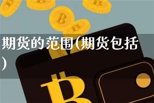 期货的范围(期货包括)_https://www.hbxfywj.com_股票知识_第1张