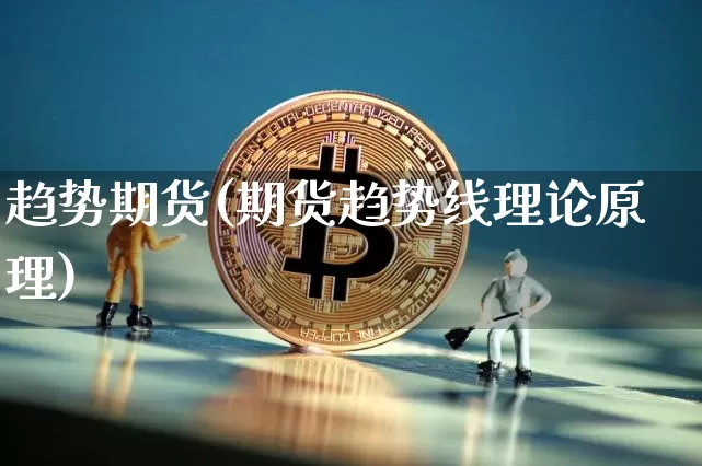 趋势期货(期货趋势线理论原理)_https://www.hbxfywj.com_基金知识_第1张