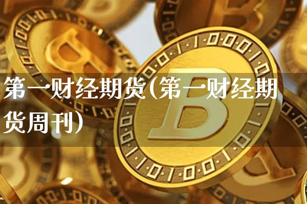第一财经期货(第一财经期货周刊)_https://www.hbxfywj.com_股票知识_第1张