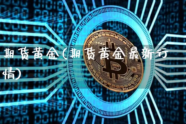 期货黄金(期货黄金最新行情)_https://www.hbxfywj.com_期货知识_第1张