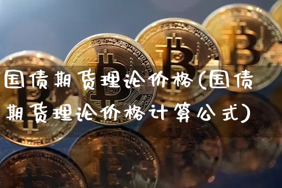 国债期货理论价格(国债期货理论价格计算公式)_https://www.hbxfywj.com_期货知识_第1张
