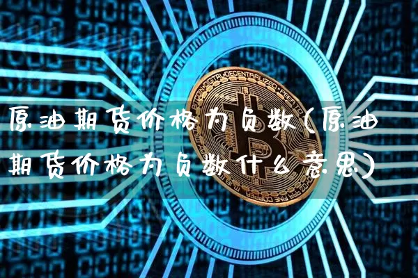 原油期货价格为负数(原油期货价格为负数什么意思)_https://www.hbxfywj.com_证券知识_第1张