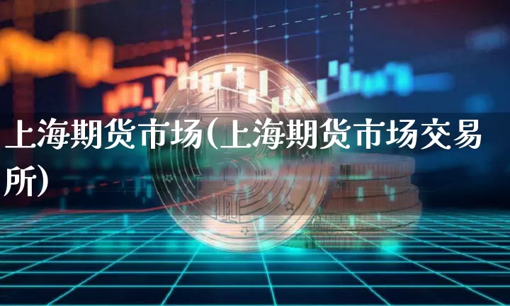 上海期货市场(上海期货市场交易所)_https://www.hbxfywj.com_股票知识_第1张