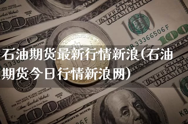 石油期货最新行情新浪(石油期货今日行情新浪网)_https://www.hbxfywj.com_期货知识_第1张