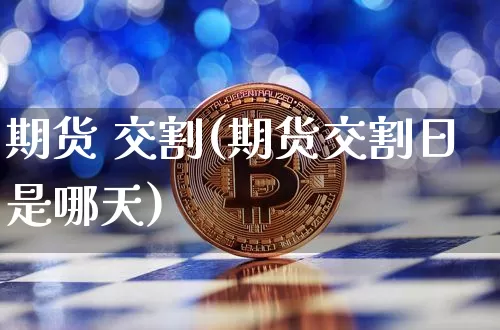 期货 交割(期货交割日是哪天)_https://www.hbxfywj.com_证券知识_第1张