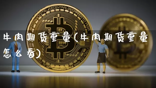 牛肉期货重量(牛肉期货重量怎么看)_https://www.hbxfywj.com_证券知识_第1张