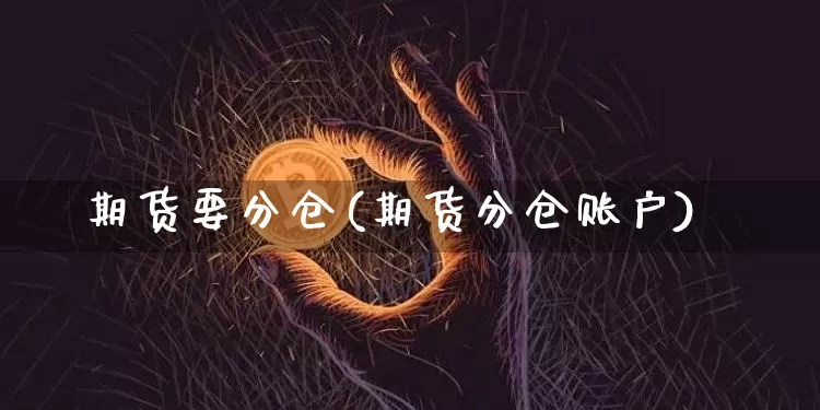 期货要分仓(期货分仓账户)_https://www.hbxfywj.com_期货知识_第1张