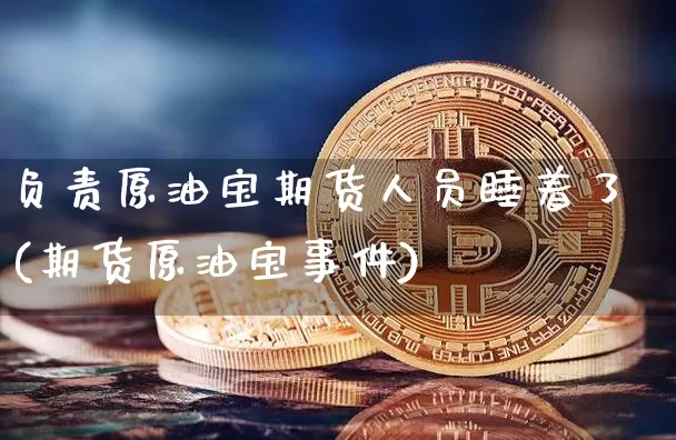 负责原油宝期货人员睡着了(期货原油宝事件)_https://www.hbxfywj.com_股票知识_第1张