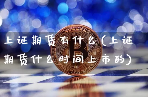 上证期货有什么(上证期货什么时间上市的)_https://www.hbxfywj.com_期货知识_第1张
