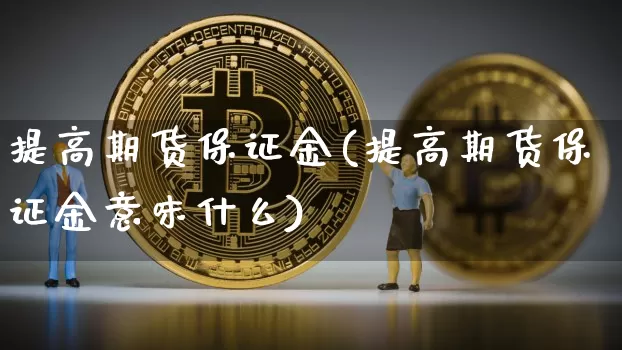 提高期货保证金(提高期货保证金意味什么)_https://www.hbxfywj.com_期货知识_第1张